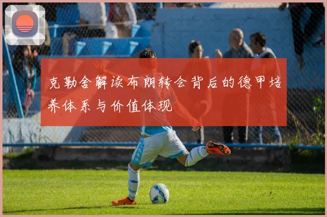 克勒舍解读布朗转会背后的德甲培养体系与价值体现