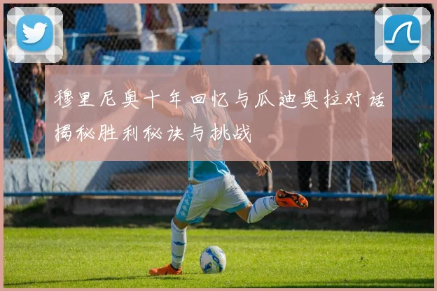 穆里尼奥十年回忆与瓜迪奥拉对话揭秘胜利秘诀与挑战