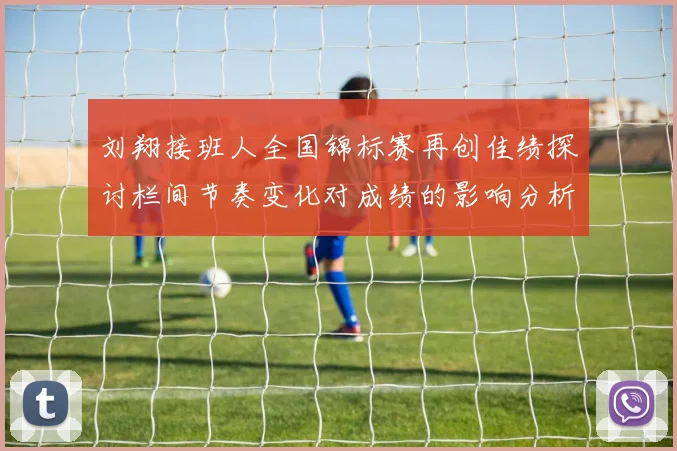刘翔接班人全国锦标赛再创佳绩探讨栏间节奏变化对成绩的影响分析